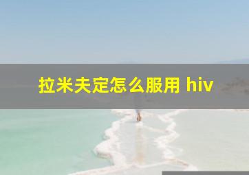 拉米夫定怎么服用 hiv